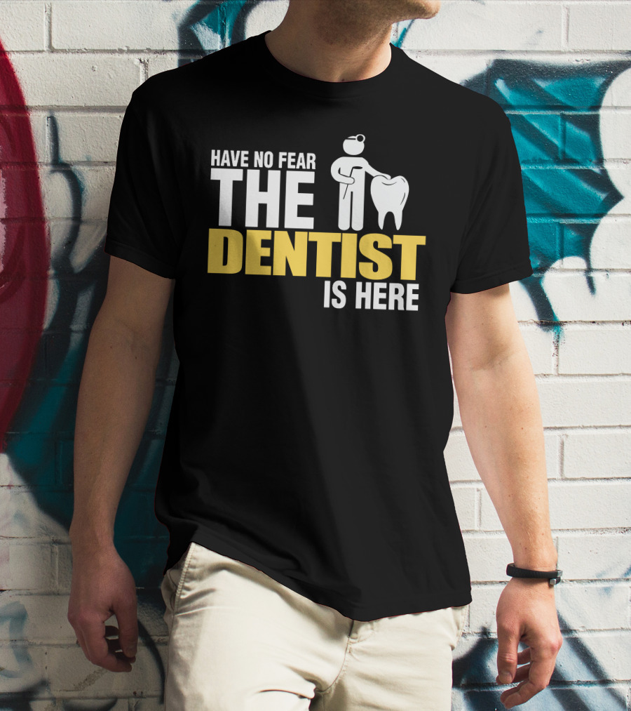 HAVE NO FEAR THE DENTIST IS HERE TOOTH CARE T-Shirt