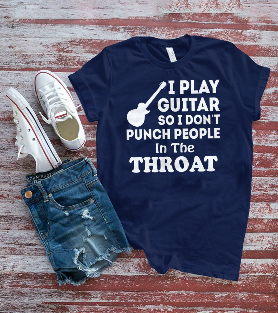 I Play Guitar So I Don't Punch People In The Throat T-Shirt