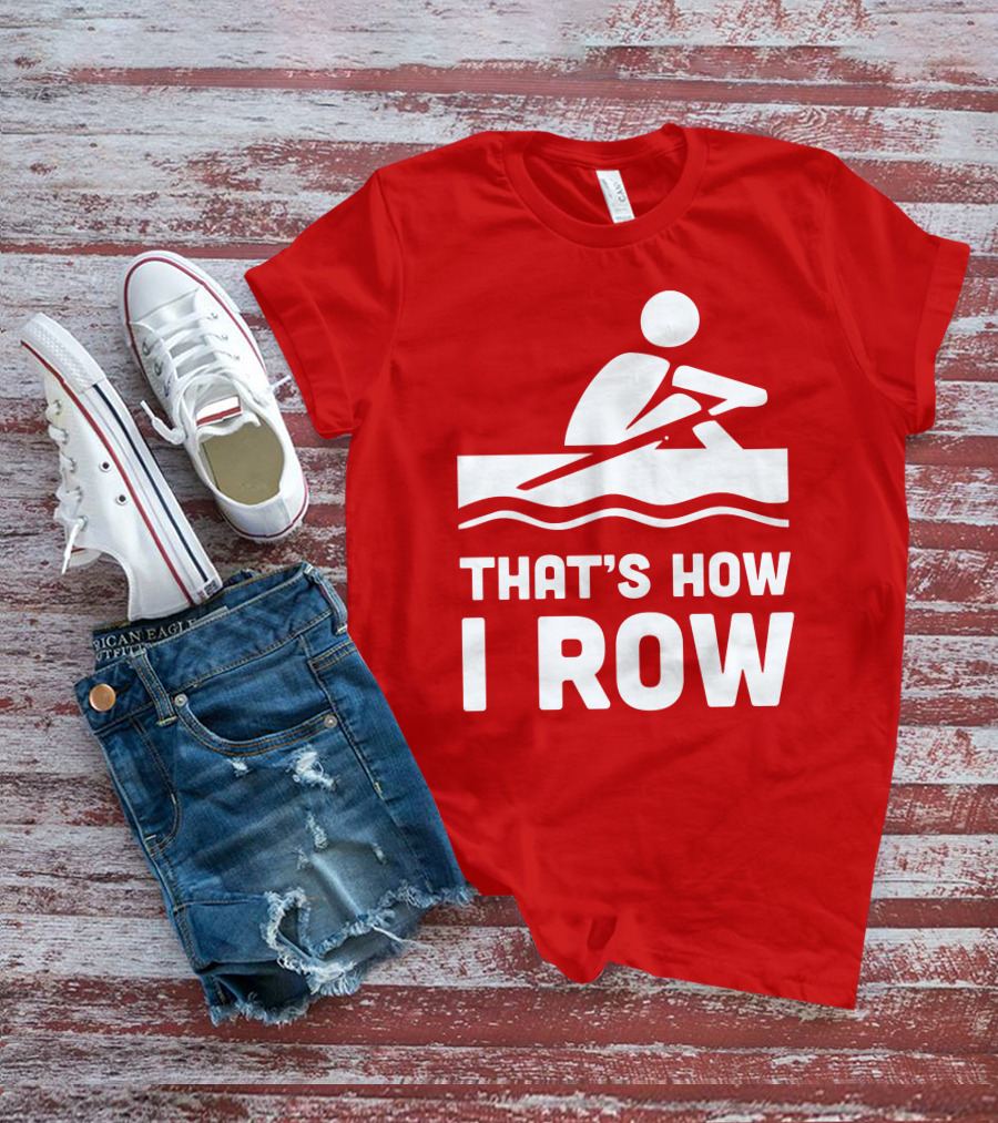 THAT’S HOW I ROW Rowing T-Shirt