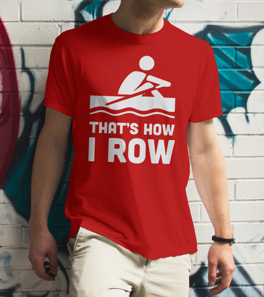 THAT’S HOW I ROW Rowing T-Shirt