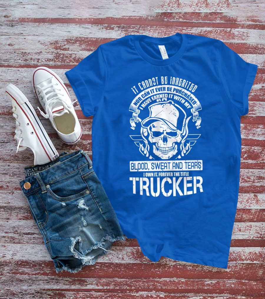 IT CANNOT BE INHERITED TRUCKER BLOOD SWEAT AND TEARS T-Shirt