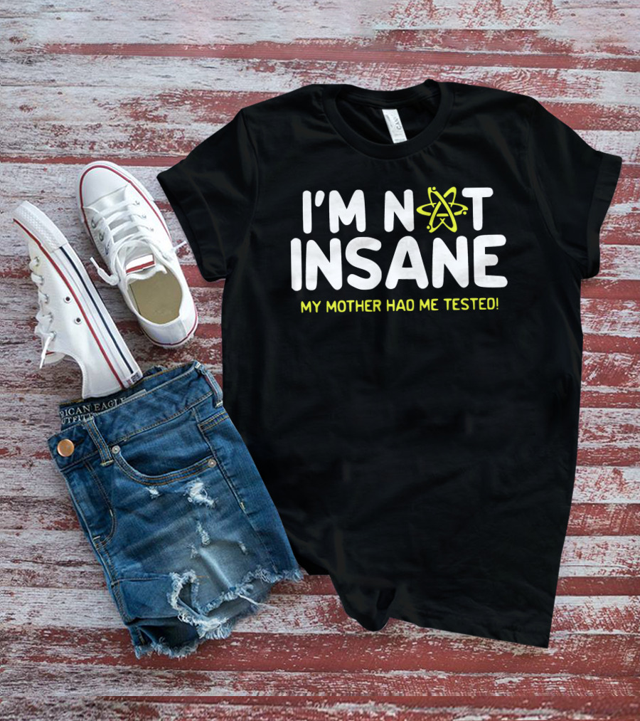 I'm Not Insane My Mother Had Me Tested Atom T-Shirt