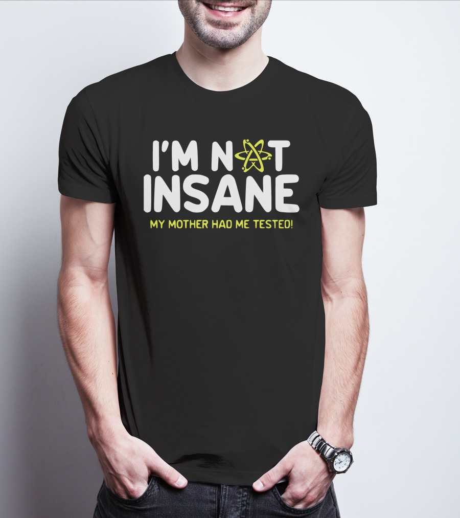 I'm Not Insane My Mother Had Me Tested Atom T-Shirt