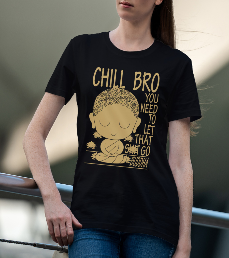 CHILL BRO YOU NEED TO LET THAT GO BUDDHA T-Shirt