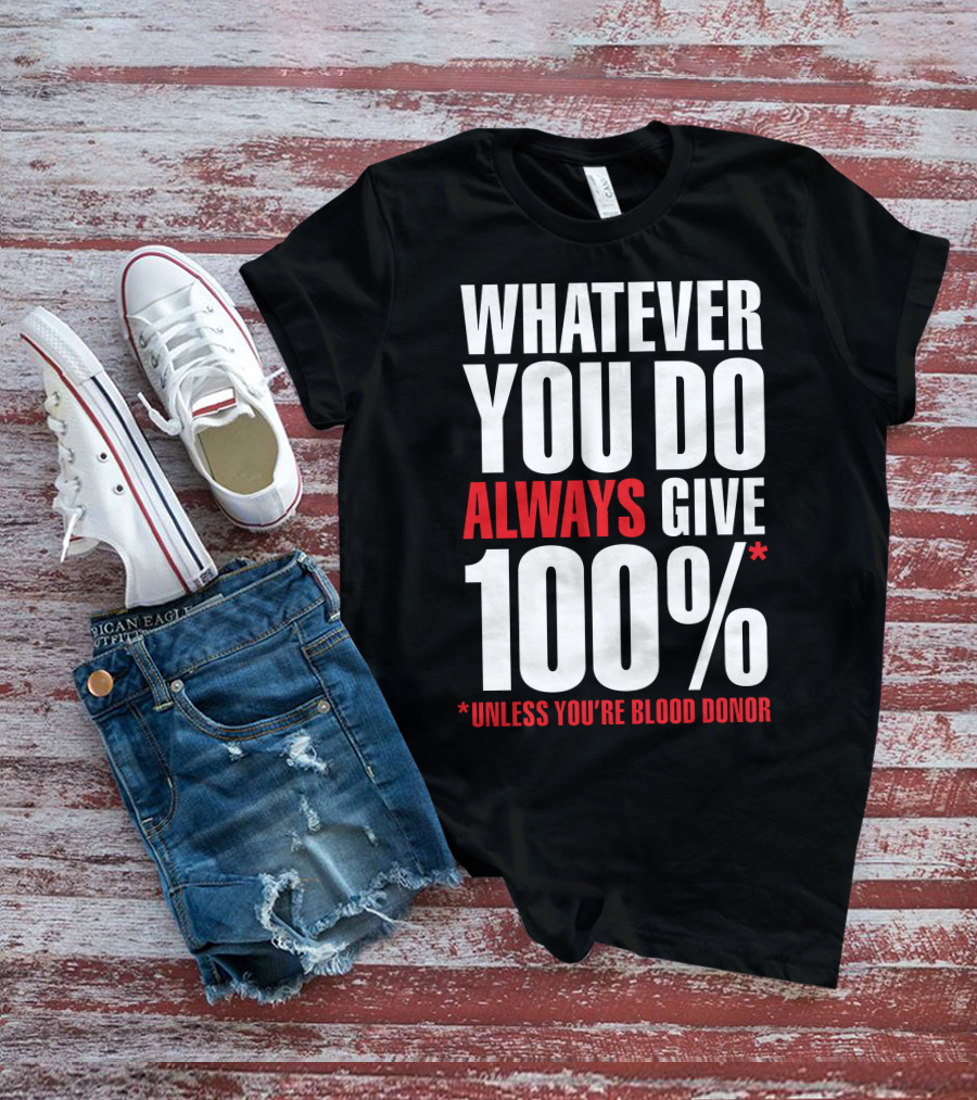 Whatever You Do Always Give 100% Unless You're Blood Donor T-Shirt