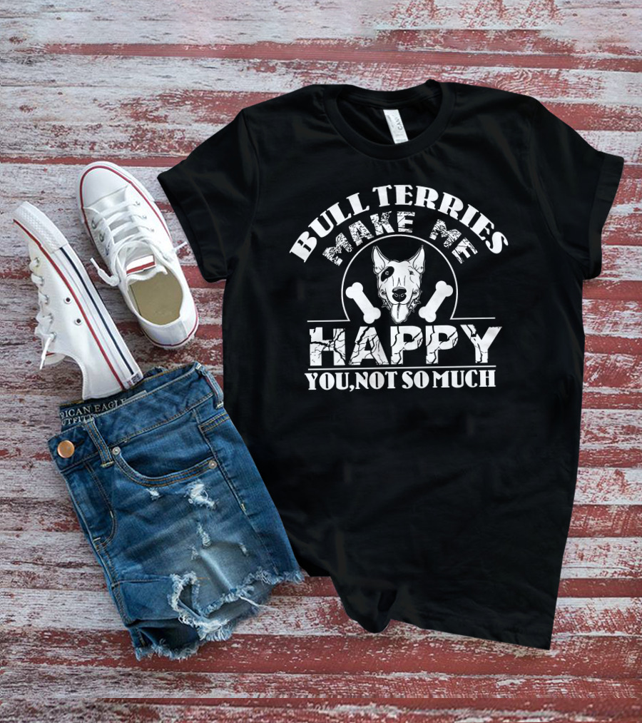 Bull Terriers Make Me Happy You Not So Much T-Shirt