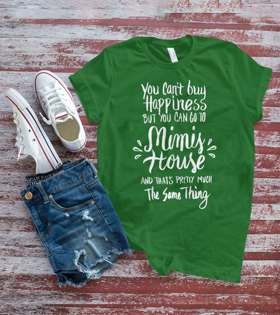 You Can't Buy Happiness But You Can Go To Mimi's House And That's Pretty Much The Same Thing T-Shirt