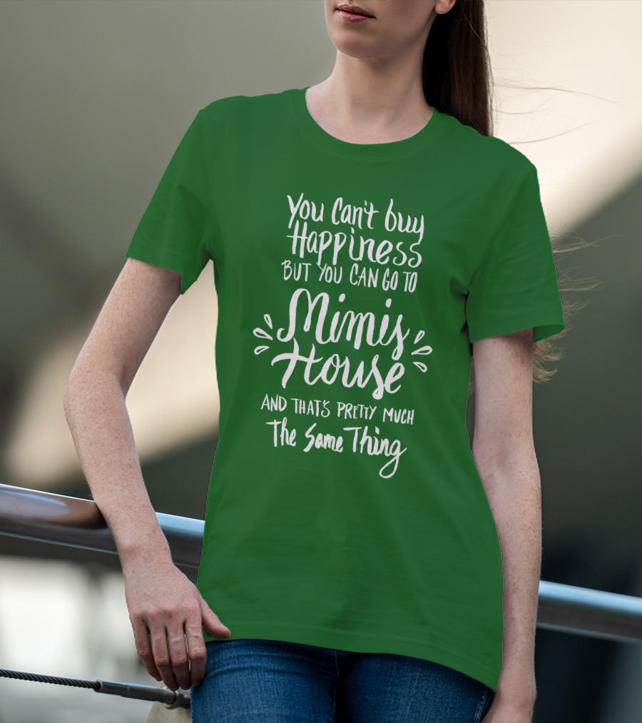 You Can't Buy Happiness But You Can Go To Mimi's House And That's Pretty Much The Same Thing T-Shirt