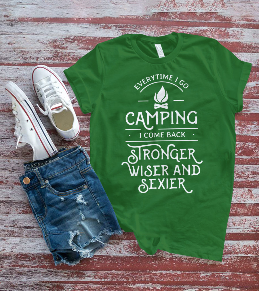 Everytime I Go Camping I Come Back Stronger Wiser And Sexier T-Shirt