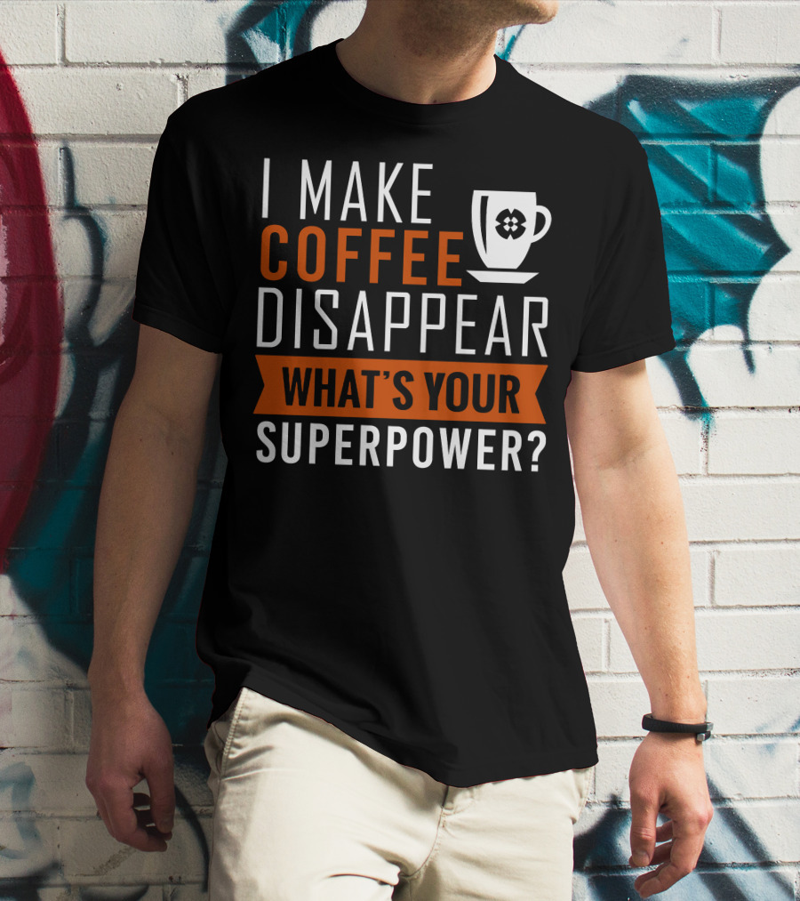 I Make Coffee Disappear What's Your Superpower T-Shirt