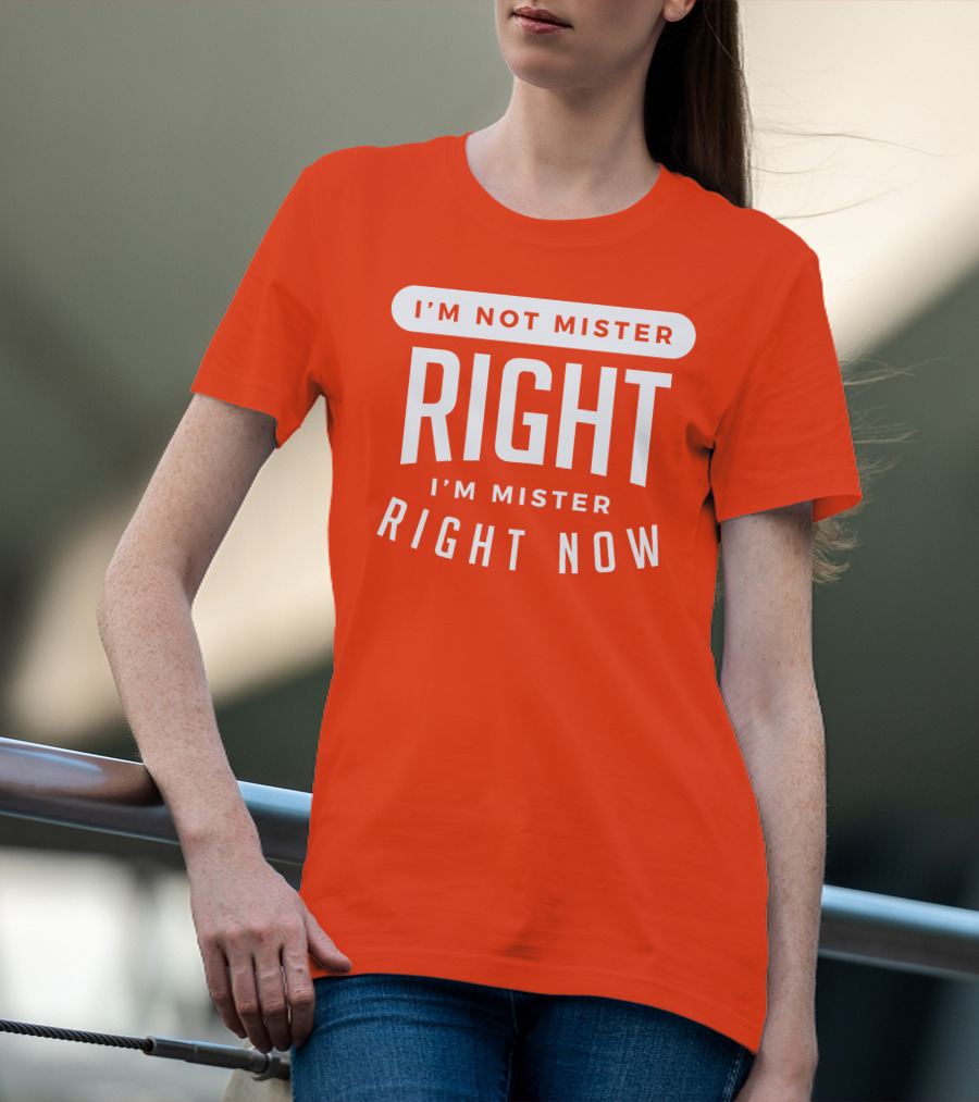 I'm Not Mister Right I'm Mister Right Now T-Shirt