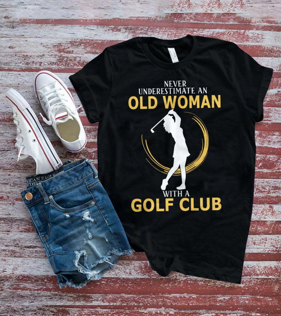 NEVER UNDERESTIMATE AN OLD WOMAN WITH A GOLF CLUB SILHOUETTE SWINGING T-Shirt