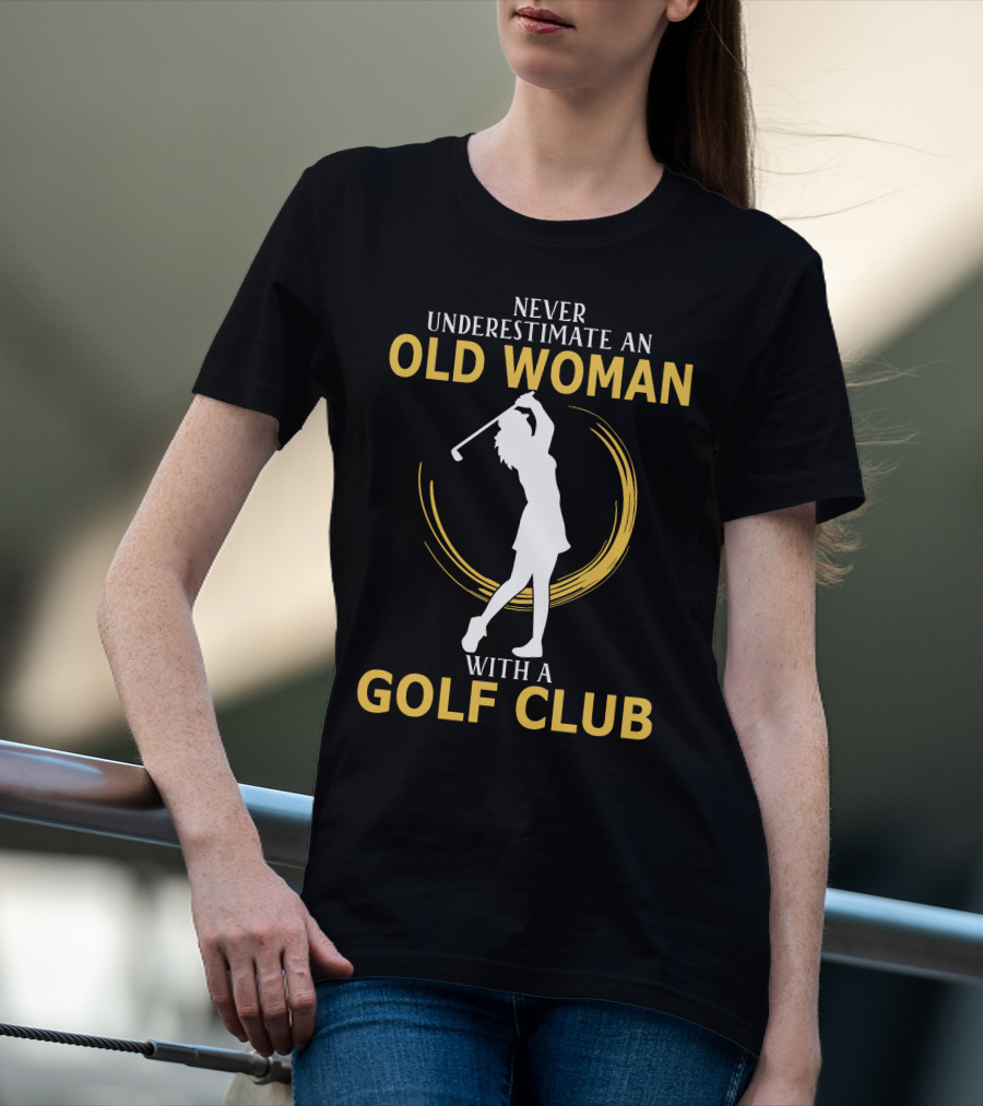 NEVER UNDERESTIMATE AN OLD WOMAN WITH A GOLF CLUB SILHOUETTE SWINGING T-Shirt