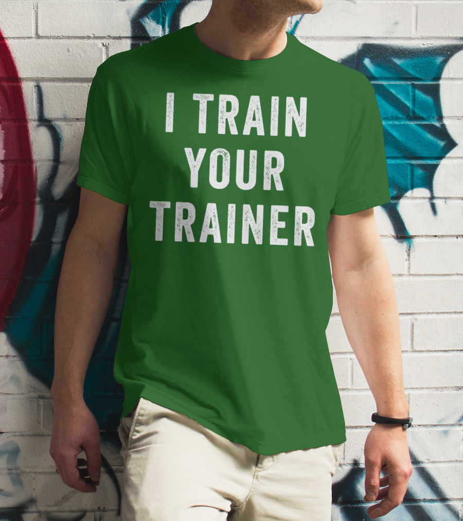 I Train Your Trainer T-Shirt