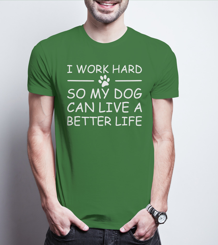 I Work Hard So My Dog Can Live A Better Life Paw Print Green Background T-Shirt