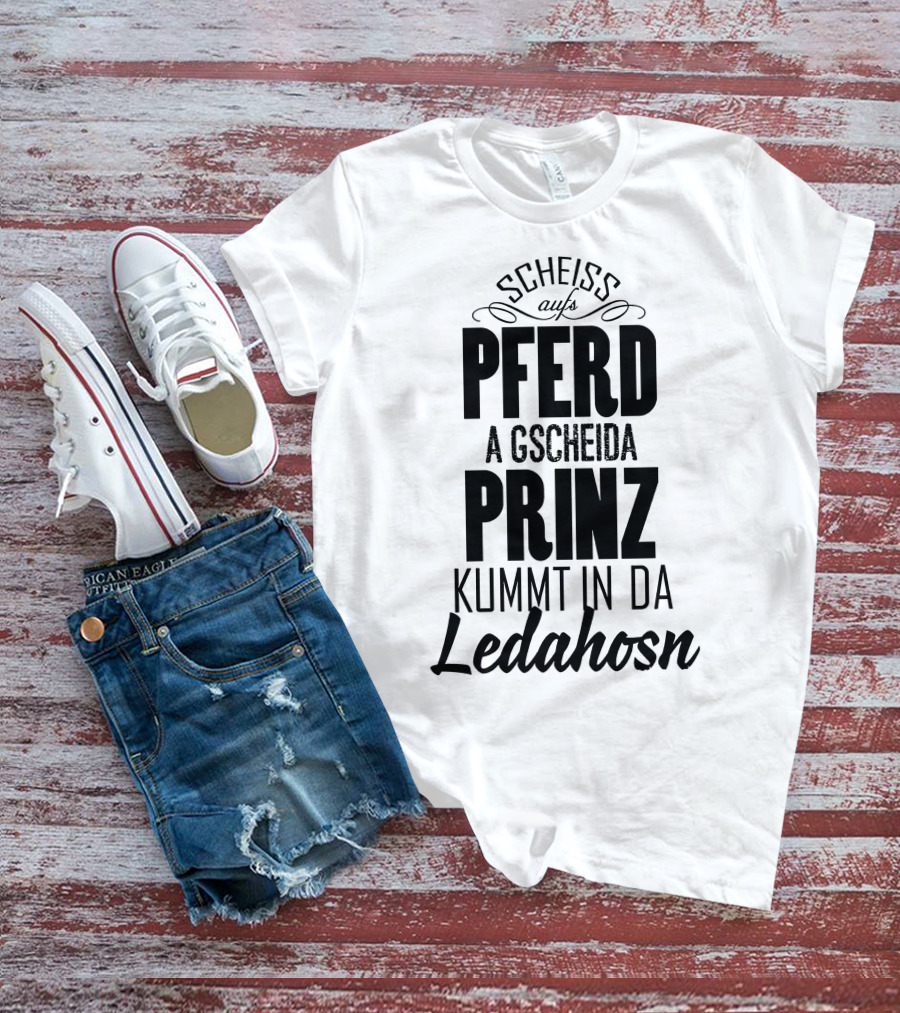 Scheiß Aufs Pferd A Gscheida Prinz Kumt In Da Ledahosn T-Shirt
