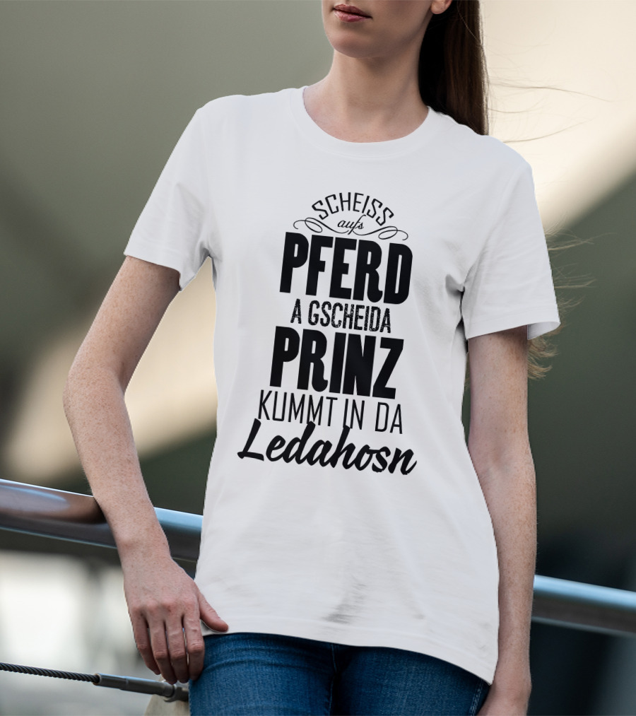 Scheiß Aufs Pferd A Gscheida Prinz Kumt In Da Ledahosn T-Shirt