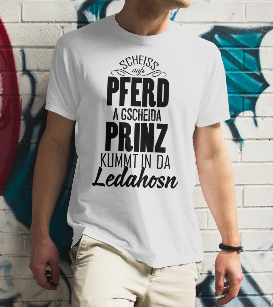 Scheiß Aufs Pferd A Gscheida Prinz Kumt In Da Ledahosn T-Shirt