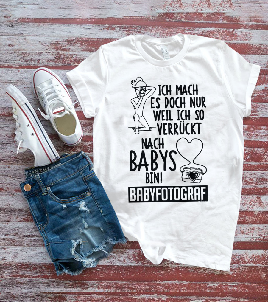 Ich Mach Es Doch Nur Weil Ich So Verrückt Nach Babys Bin Babyfotograf T-Shirt