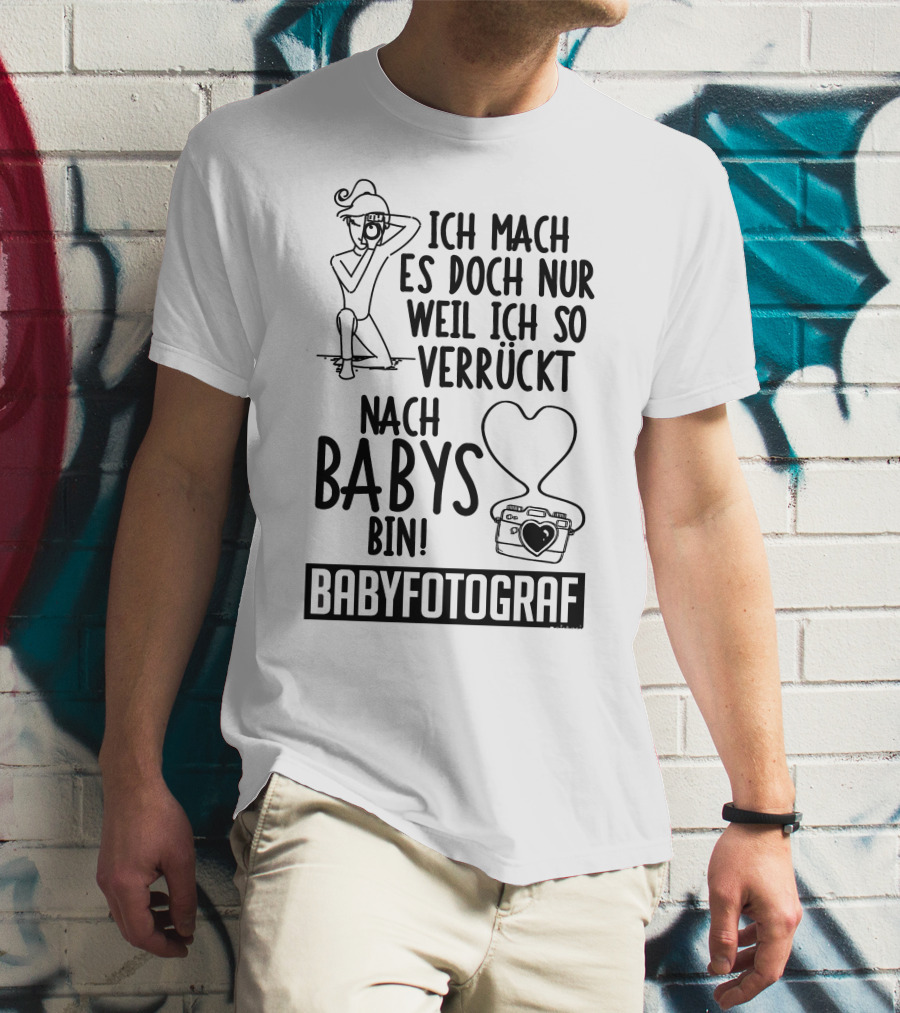Ich Mach Es Doch Nur Weil Ich So Verrückt Nach Babys Bin Babyfotograf T-Shirt