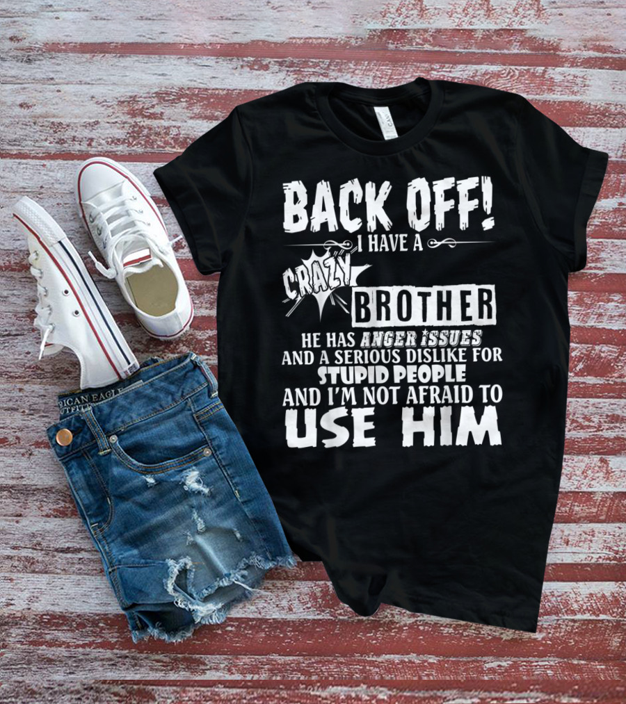 Back Off I Have A Crazy Brother He Has Anger Issues And A Serious Dislike For Stupid People And I'm Not Afraid To Use Him T-Shirt