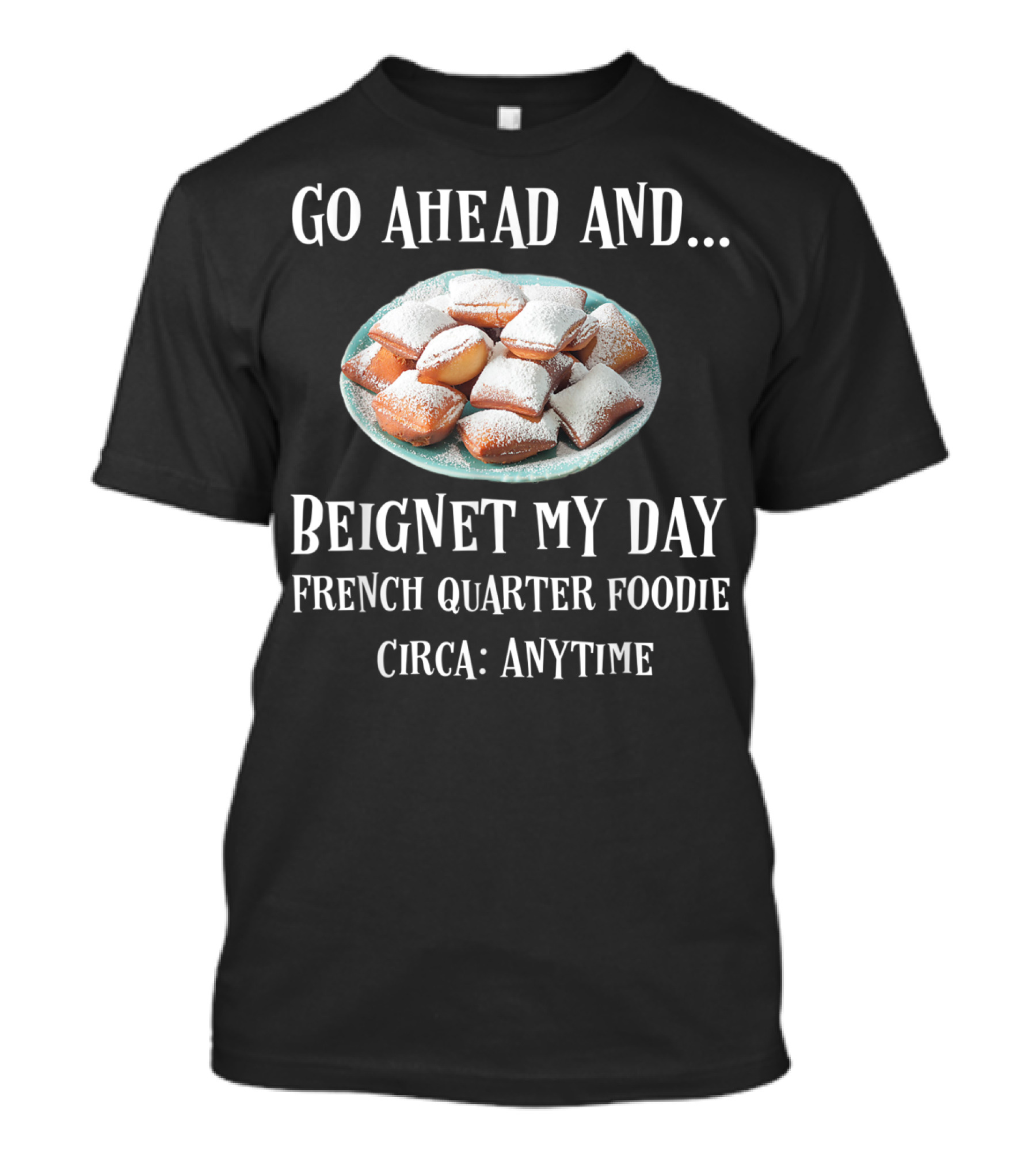 Go Ahead And Beignet My Day French Quarter Foodie Circa Anytime T-Shirt