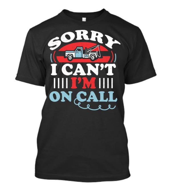 Sorry I Can't I'm On Call Tow Truck Driver T-Shirt