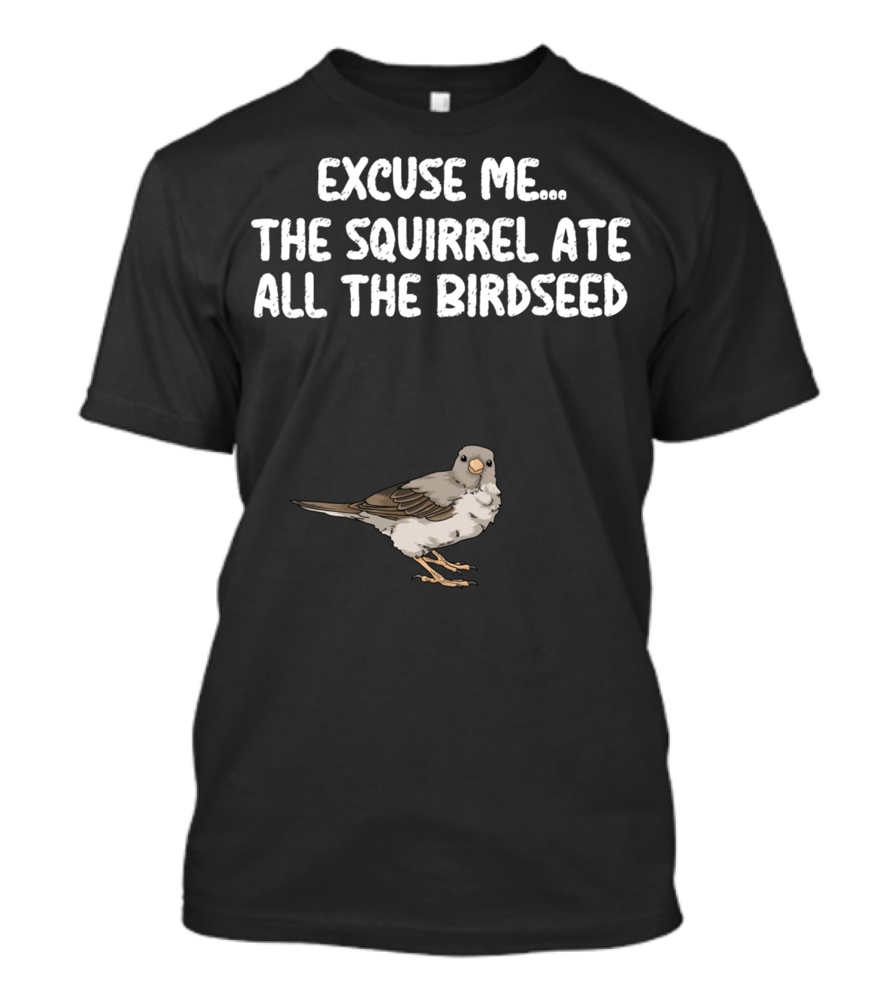 EXCUSE ME THE SQUIRREL ATE ALL THE BIRDSEED BIRD T-Shirt