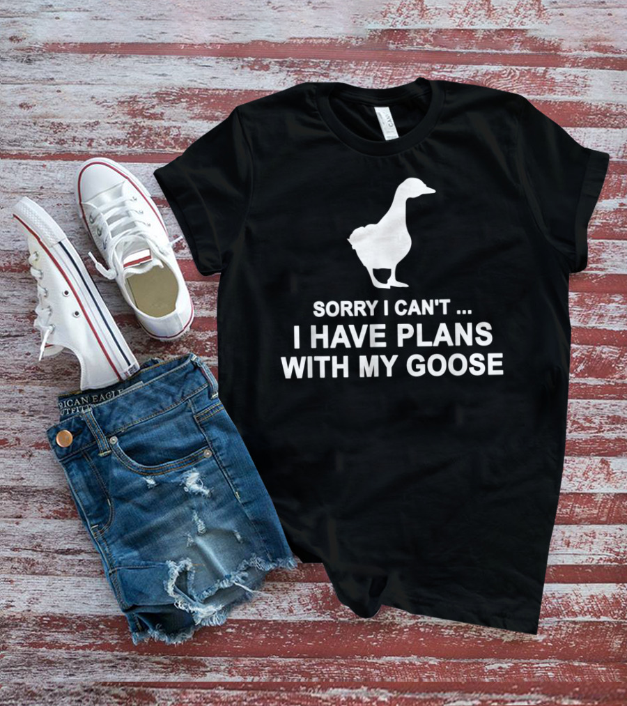 Sorry I Can't I Have Plans With My Goose Funny Cool T-Shirt