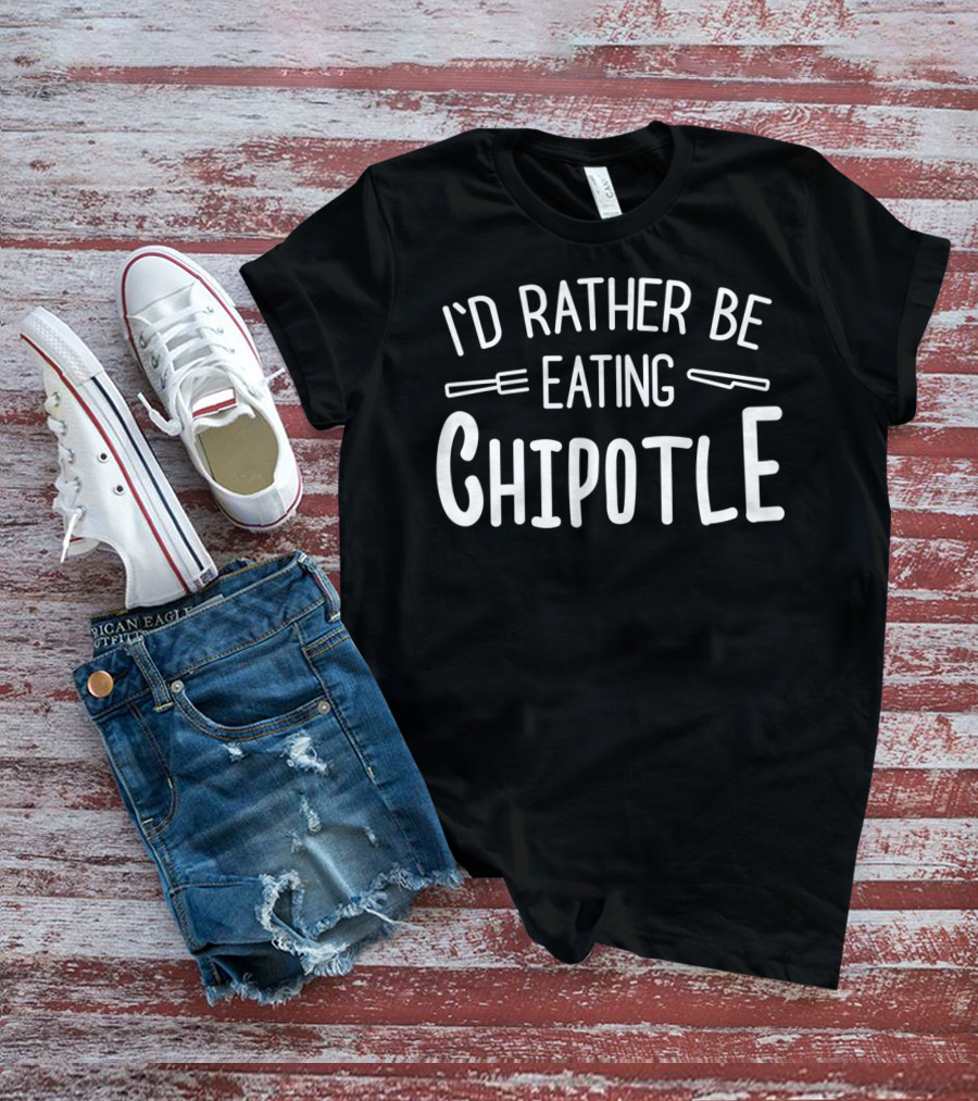 I'd Rather Be Eating Chipotle T-Shirt
