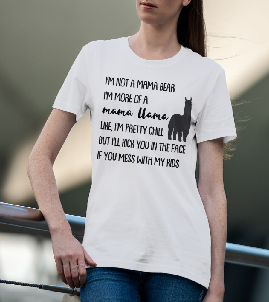 I'm Not Mama Bear I'm More Of A Mama Llama Like I'm Pretty Chill But I'll Kick You In The Face If You Mess With My Kids T-Shirt