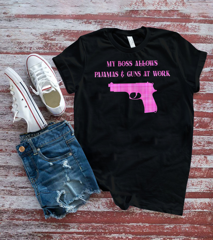 My Boss Allows Pajamas And Guns At Work T-Shirt