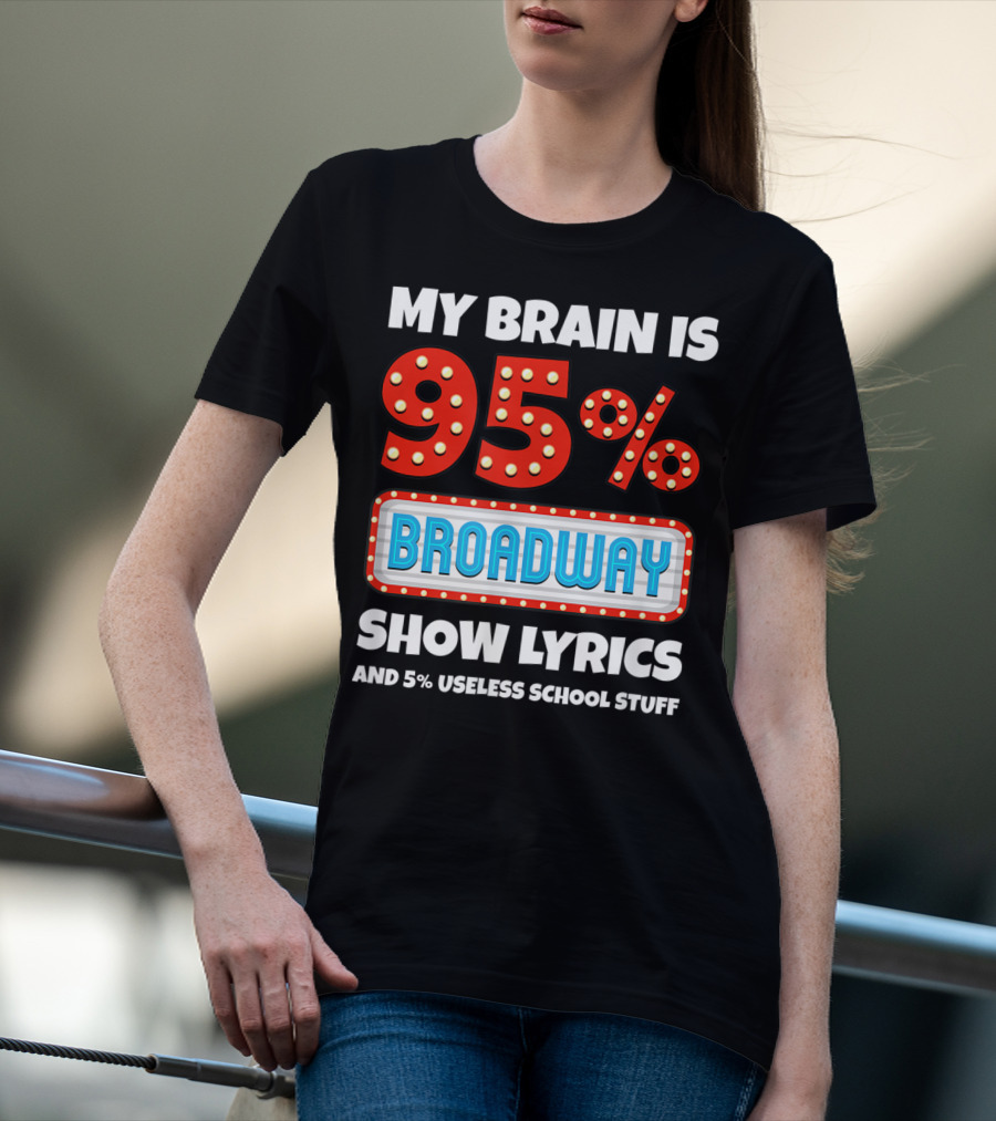 My Brain Is 95% Broadway Show Lyrics And 5% Useless School Stuff T-Shirt