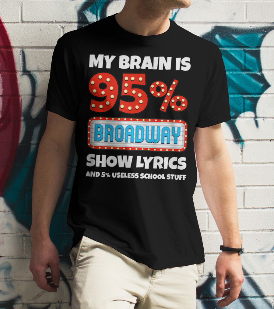 My Brain Is 95% Broadway Show Lyrics And 5% Useless School Stuff T-Shirt