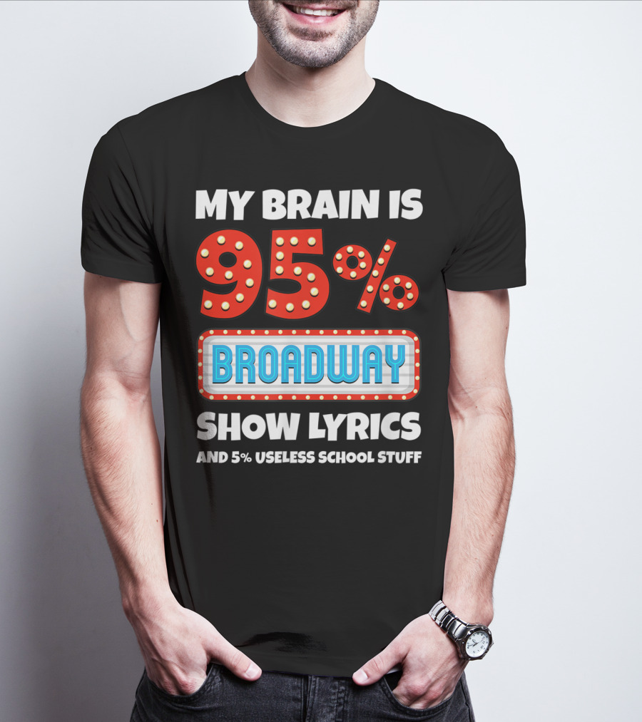 My Brain Is 95% Broadway Show Lyrics And 5% Useless School Stuff T-Shirt