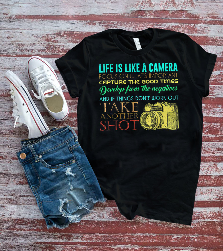 Life Is Like A Camera Focus On What's Important Capture The Good Times Develop From The Negatives Take Another Shot T-Shirt