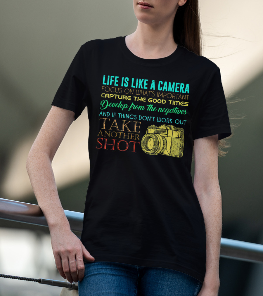 Life Is Like A Camera Focus On What's Important Capture The Good Times Develop From The Negatives Take Another Shot T-Shirt