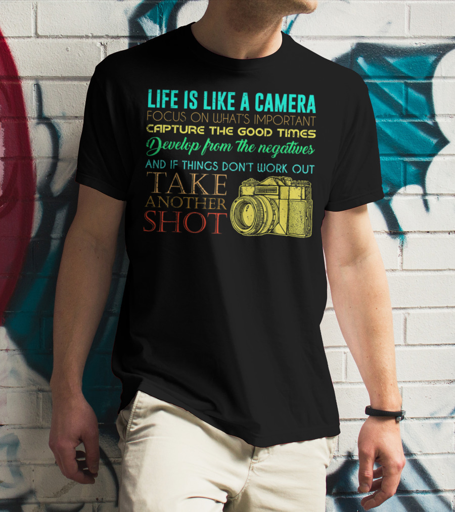 Life Is Like A Camera Focus On What's Important Capture The Good Times Develop From The Negatives Take Another Shot T-Shirt