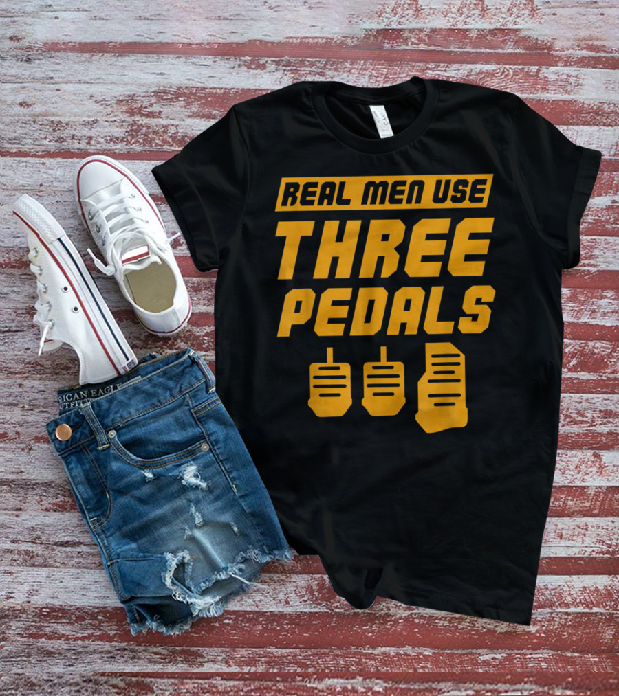 Real Men Use Three Pedals Car Guy Three Pedals T-Shirt