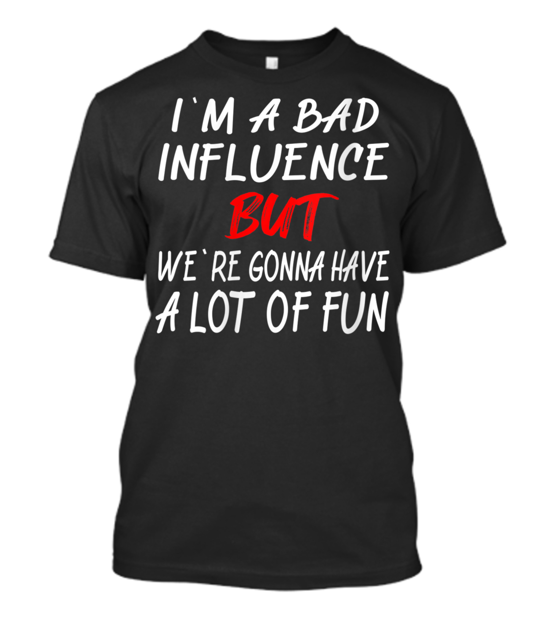 I'm A Bad Influence But We're Gonna Have A Lot Of Fun T-Shirt