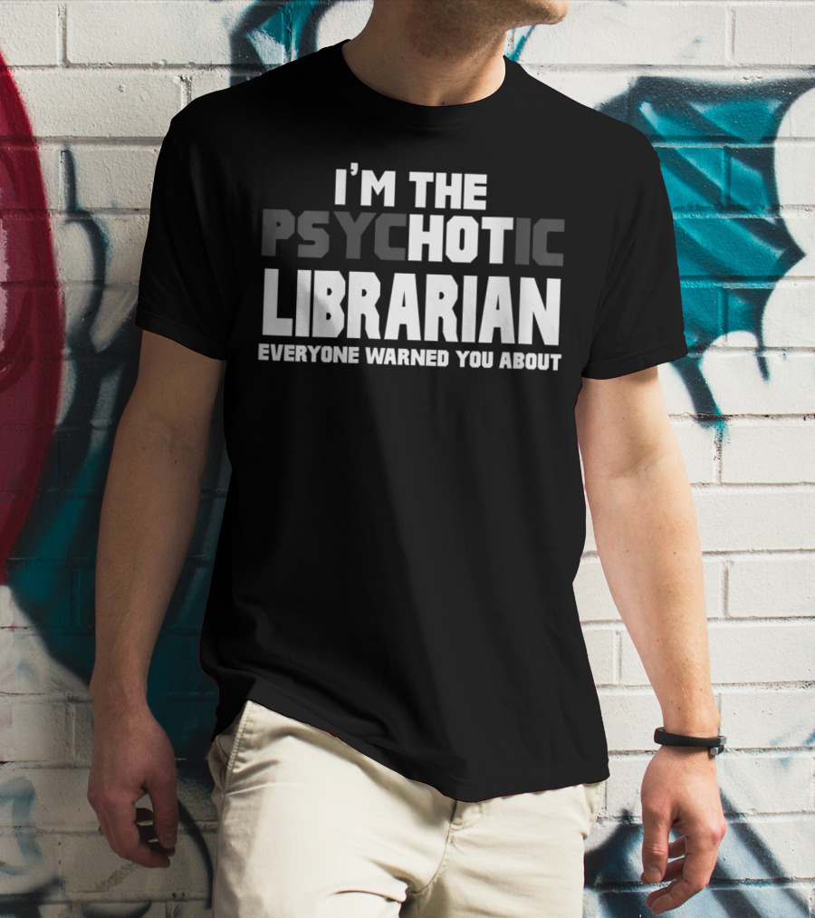 I'm The Psychotic Librarian Everyone Warned You About T-Shirt