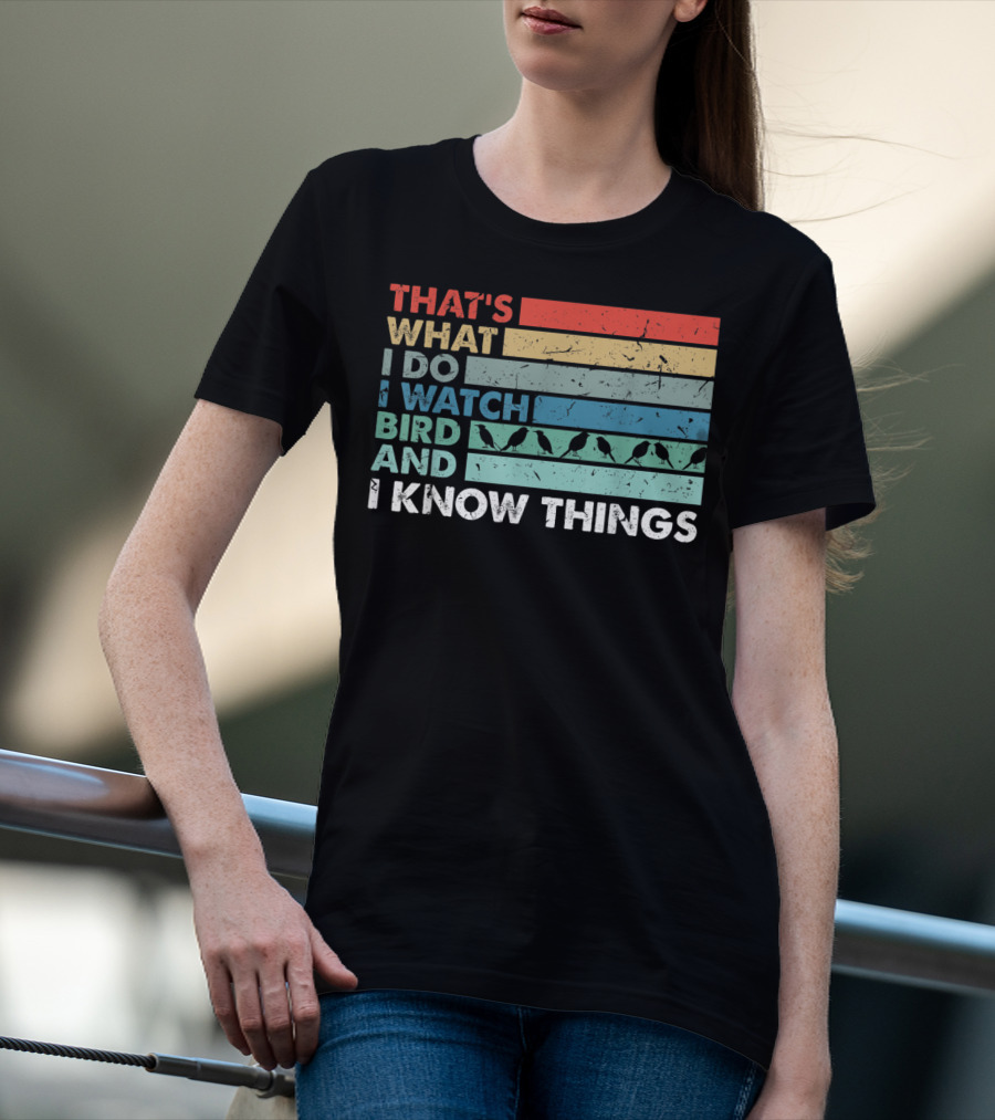 THAT'S WHAT I DO I WATCH BIRD AND I KNOW THINGS T-Shirt