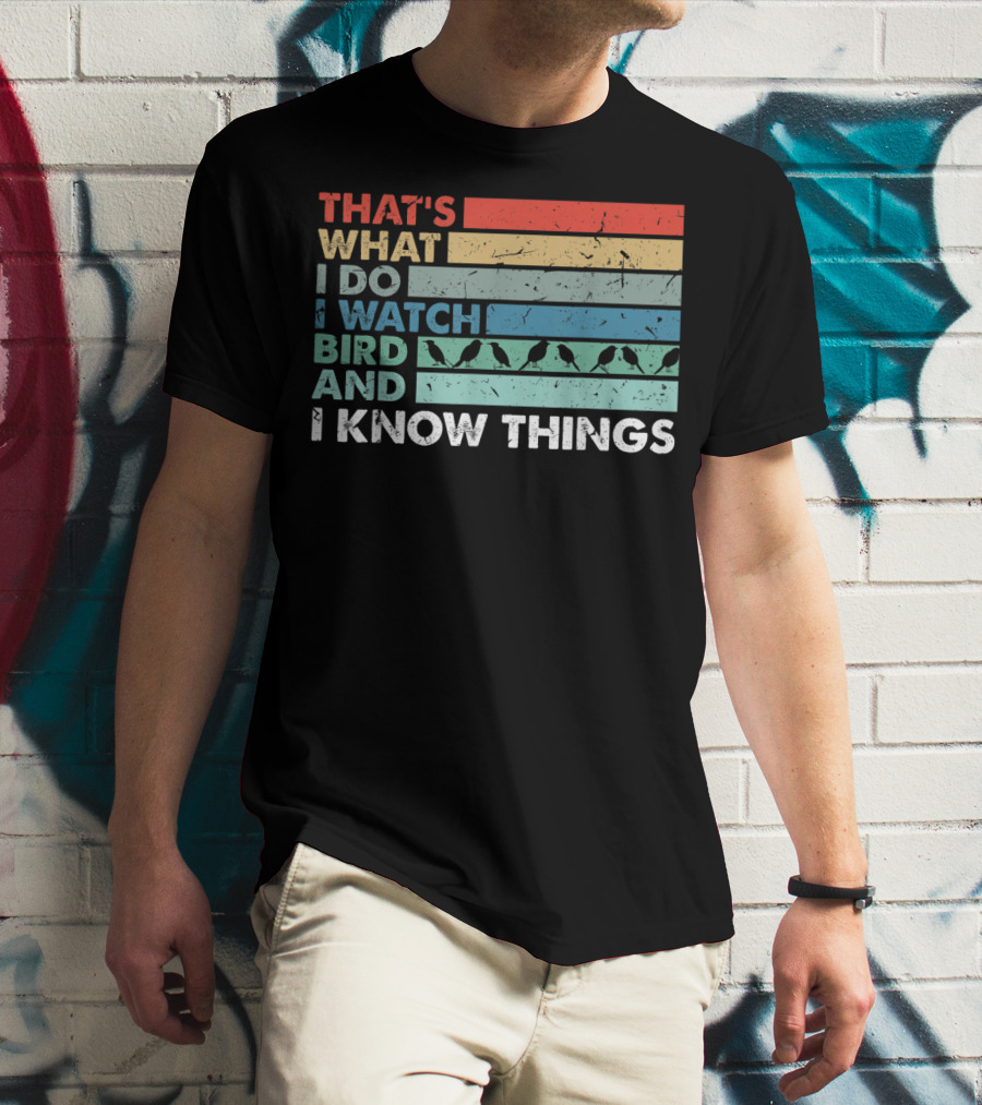 THAT'S WHAT I DO I WATCH BIRD AND I KNOW THINGS T-Shirt