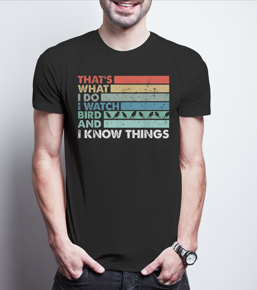 THAT'S WHAT I DO I WATCH BIRD AND I KNOW THINGS T-Shirt