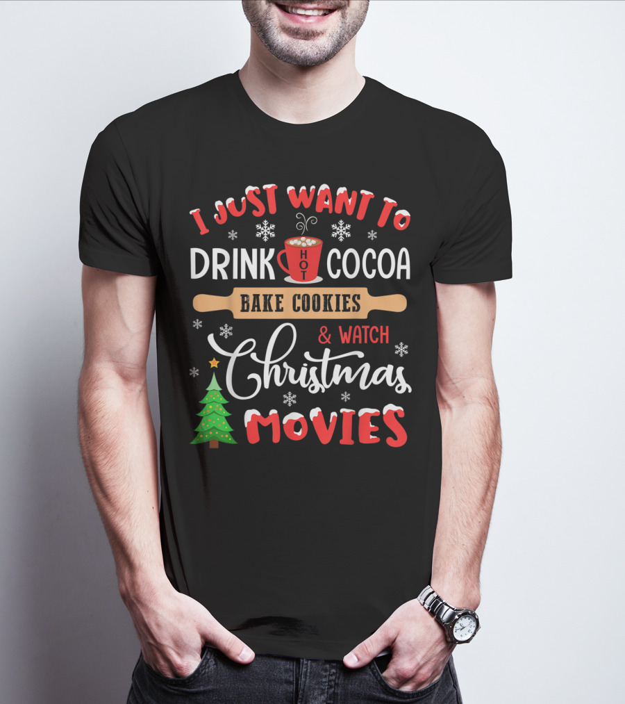 I Just Want To Drink Hot Cocoa Bake Cookies And Watch Christmas Movies T-Shirt