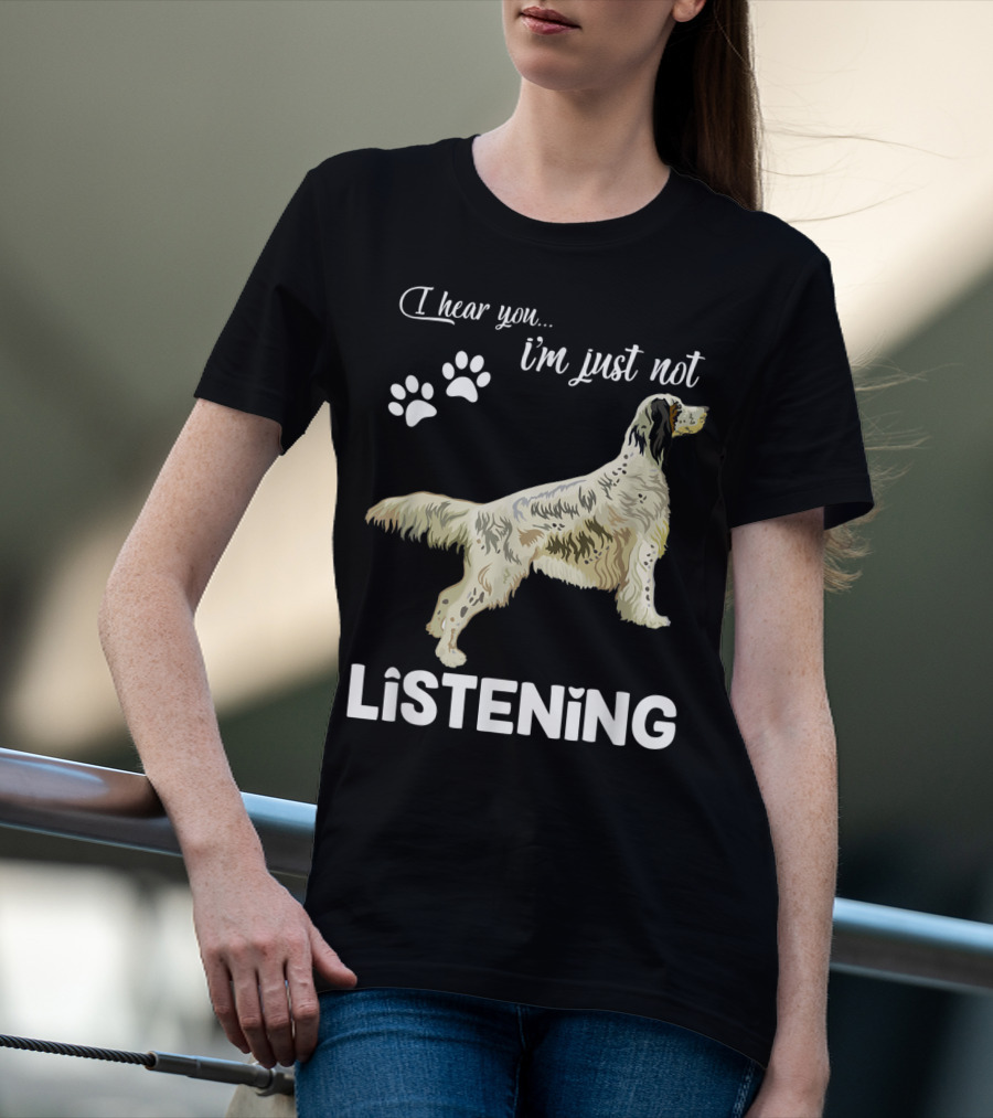 I Hear You I'm Just Not Listening English Setter T-Shirt