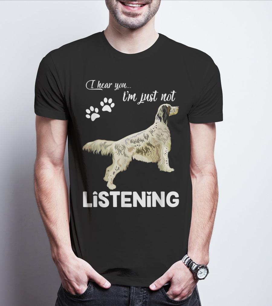 I Hear You I'm Just Not Listening English Setter T-Shirt