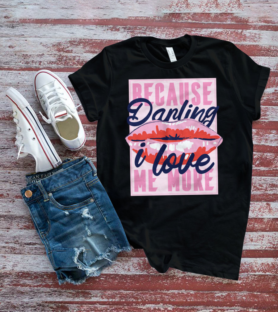 Because Darling I Love Me More Lips T-Shirt