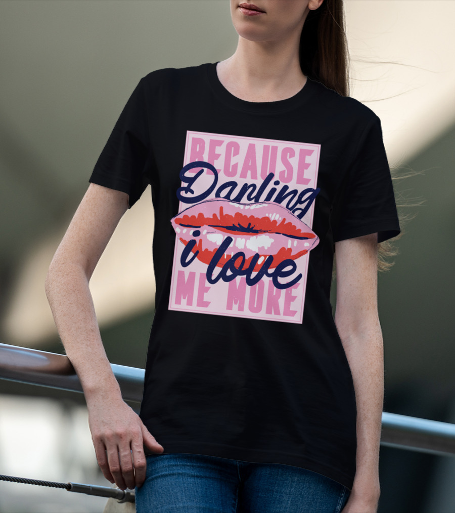 Because Darling I Love Me More Lips T-Shirt