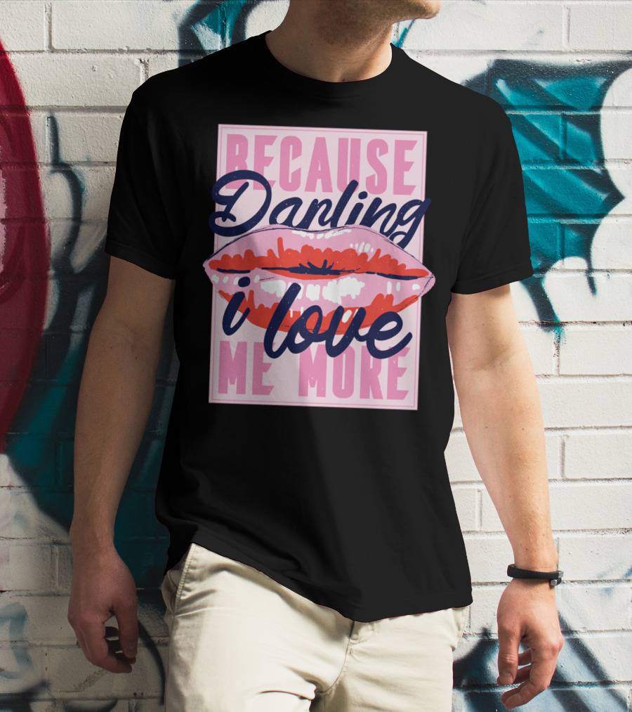 Because Darling I Love Me More Lips T-Shirt
